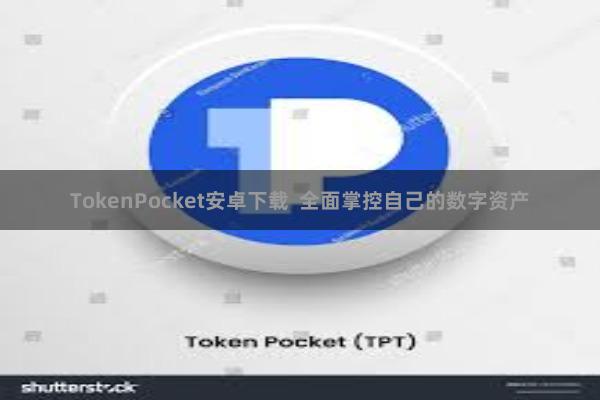 TokenPocket安卓下载 全面掌控自己的数字资产