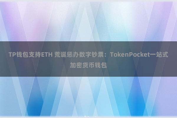 TP钱包支持ETH 荒诞惩办数字钞票：TokenPocket一站式加密货币钱包