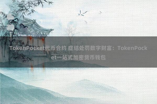 TokenPocket代币合约 症结处罚数字财富：TokenPocket一站式加密货币钱包