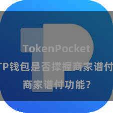 TokenPocket备份 TP钱包是否撑握商家谱付功能？