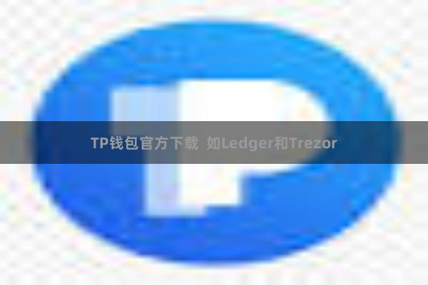 TP钱包官方下载  如Ledger和Trezor