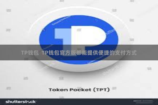 TP钱包  TP钱包官方版都能提供便捷的支付方式