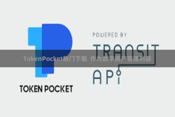 TokenPocket热门下载  作为数字资产管理利器